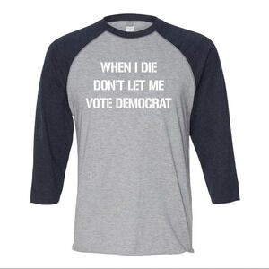 NEW Unisex 3/4 Sleeve “Don’t Let Me Vote Democrat When I Die” Baseball Shirt